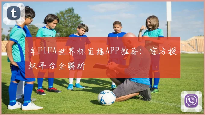 年FIFA世界杯直播APP推荐：官方授权平台全解析