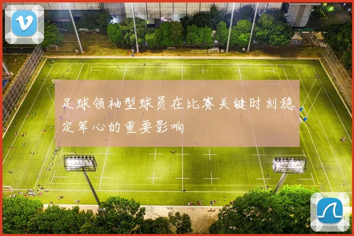 足球领袖型球员在比赛关键时刻稳定军心的重要影响