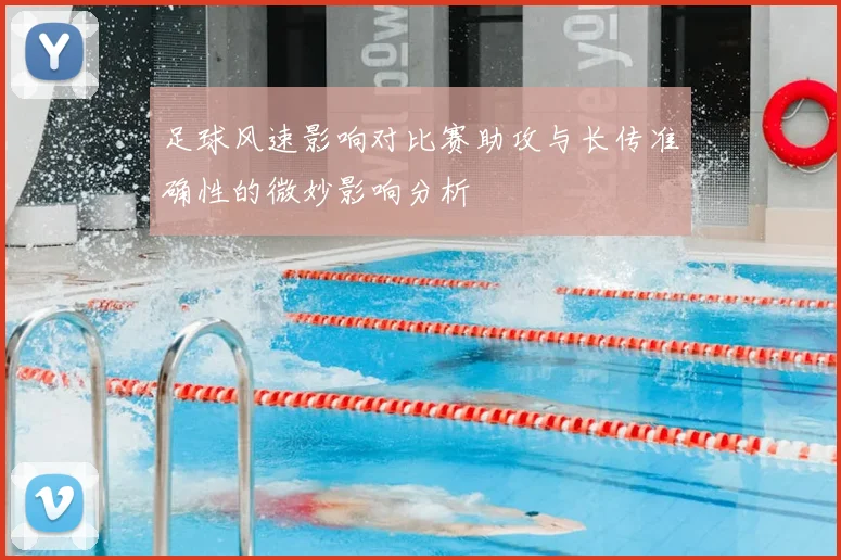 足球风速影响对比赛助攻与长传准确性的微妙影响分析