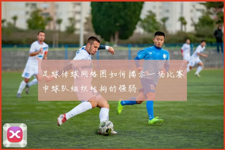 足球传球网络图如何揭示一场比赛中球队组织结构的强弱