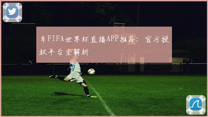年FIFA世界杯直播APP推荐：官方授权平台全解析