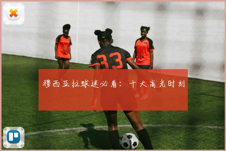 穆西亚拉球迷必看：十大高光时刻
